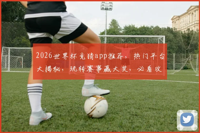 2026世界杯竞猜app推荐，热门平台大揭秘，玩转赛事赢大奖，必看攻略