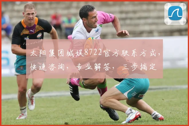 太阳集团城娱8722官方联系方式，快速咨询，专业解答，三步搞定