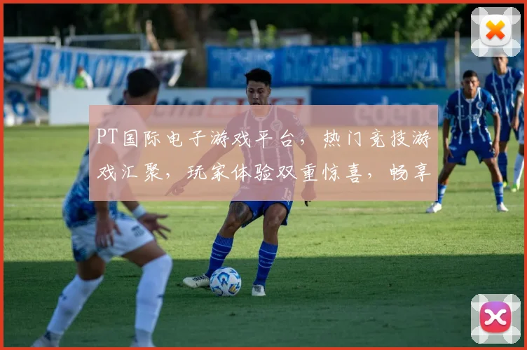 PT国际电子游戏平台，热门竞技游戏汇聚，玩家体验双重惊喜，畅享游戏乐趣