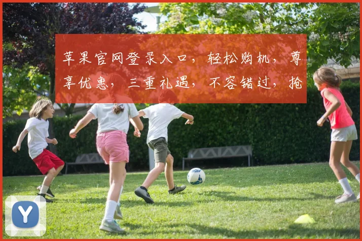 苹果官网登录入口，轻松购机，尊享优惠，三重礼遇，不容错过，抢购正当时