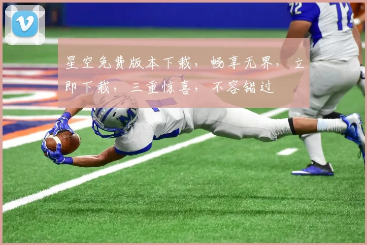 星空免费版本下载，畅享无界，立即下载，三重惊喜，不容错过