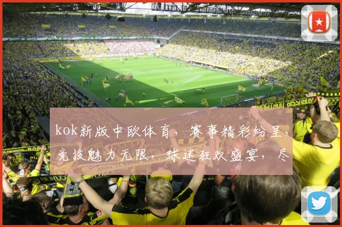 kok新版中欧体育，赛事精彩纷呈，竞技魅力无限，球迷狂欢盛宴，尽在中欧体育平台