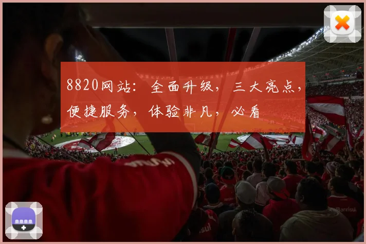 8820网站：全面升级，三大亮点，便捷服务，体验非凡，必看