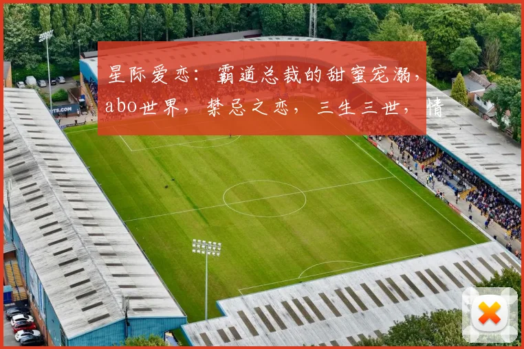 星际爱恋：霸道总裁的甜蜜宠溺，abo世界，禁忌之恋，三生三世，情深似海