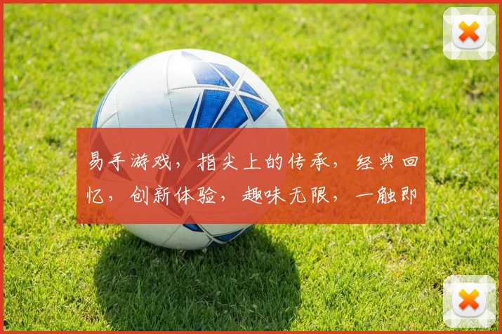 易手游戏，指尖上的传承，经典回忆，创新体验，趣味无限，一触即达