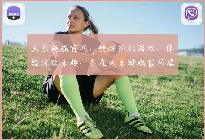 米乐游戏官网，畅玩热门游戏，体验极致乐趣，尽在米乐游戏官网逗逗逗