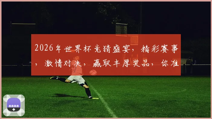 2026年世界杯竞猜盛宴，精彩赛事，激情对决，赢取丰厚奖品，你准备好了吗
