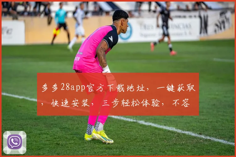 多多28app官方下载地址，一键获取，快速安装，三步轻松体验，不容错过