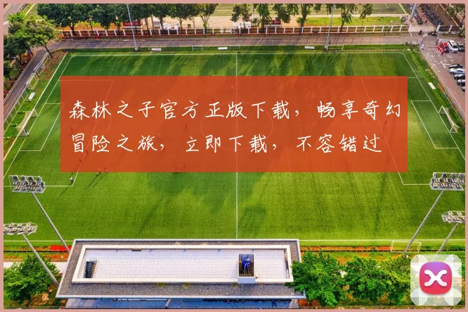 森林之子官方正版下载，畅享奇幻冒险之旅，立即下载，不容错过