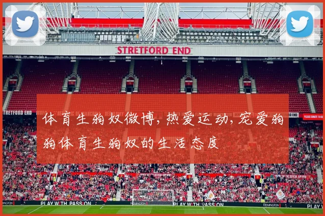 体育生狗奴微博,热爱运动,宠爱狗狗体育生狗奴的生活态度